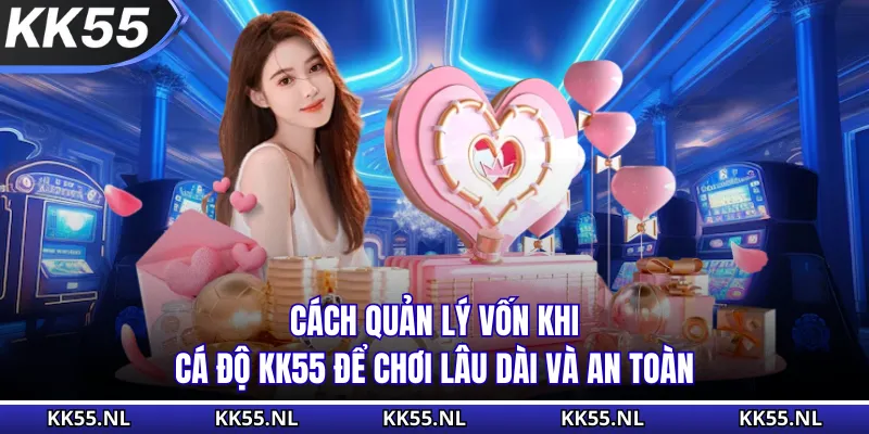 Cách Quản Lý Vốn Khi Cá Độ KK55 Để Chơi Lâu Dài Và An Toàn