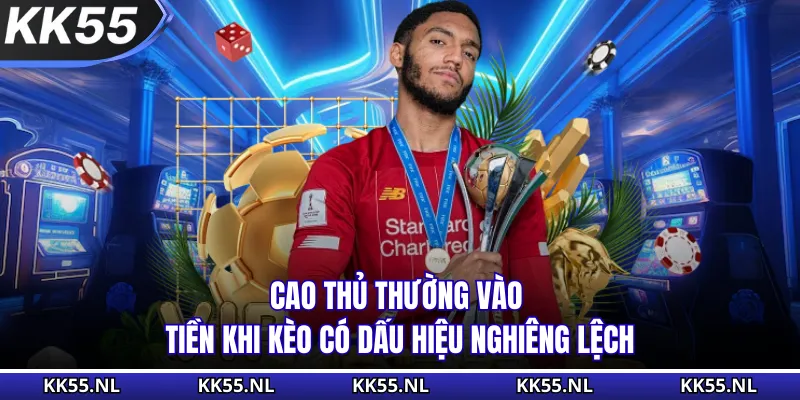 Cao thủ thường vào tiền khi kèo có dấu hiệu nghiêng lệch