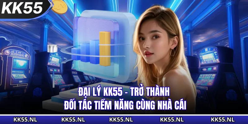 Đại Lý KK55 - Trở Thành Đối Tác Tiềm Năng Cùng Nhà Cái