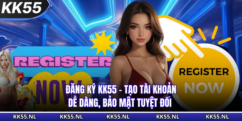 Đăng Ký KK55 - Tạo Tài Khoản Dễ Dàng, Bảo Mật Tuyệt Đối