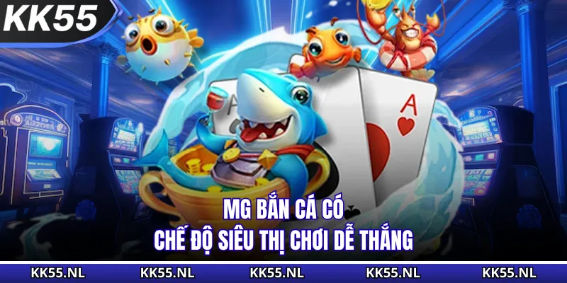 MG bắn cá có chế độ siêu thị chơi dễ thắng