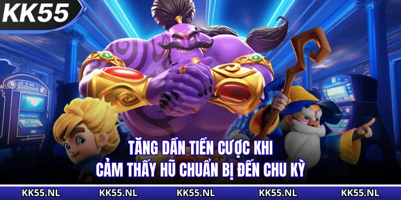 Tăng dần tiền cược khi cảm thấy hũ chuẩn bị đến chu kỳ