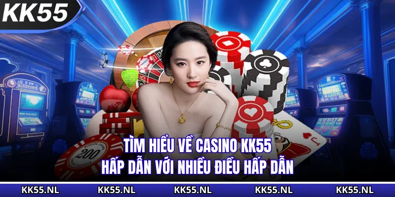 Tìm hiểu về Casino KK55 hấp dẫn với nhiều điều hấp dẫn