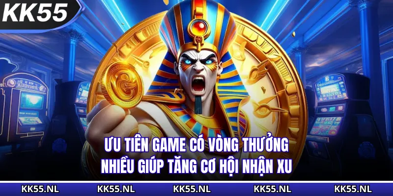 Ưu tiên game có vòng thưởng nhiều giúp tăng cơ hội nhận xu